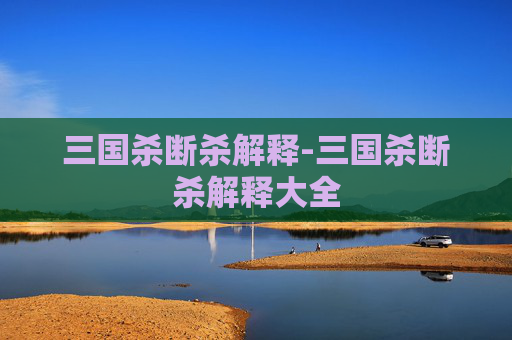 三国杀断杀解释-三国杀断杀解释大全