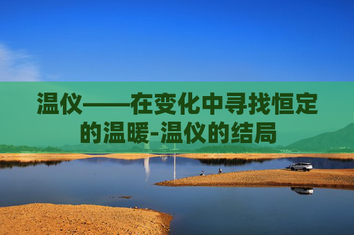 温仪——在变化中寻找恒定的温暖-温仪的结局