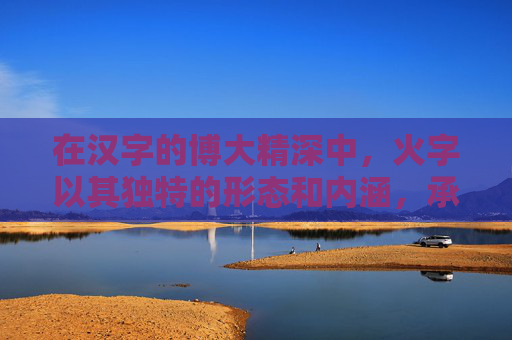 在汉字的博大精深中，火字以其独特的形态和内涵，承载着丰富的文化意蕴。它不仅是自然界中最为活跃的元素之一，更是人类文化、艺术、哲学等领域的重要符号。本文将深入探讨火字的文化意义及其在不同领域的体现。-三个火字下面一个木