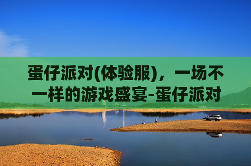 蛋仔派对(体验服)，一场不一样的游戏盛宴-蛋仔派对体验服(无限蛋币)
