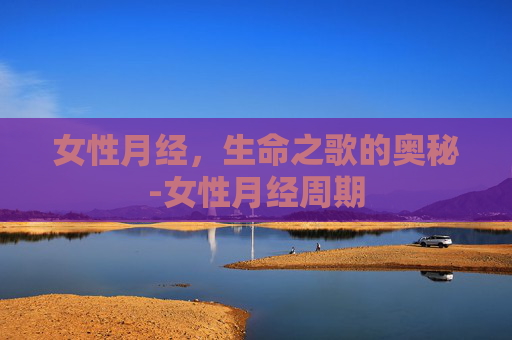 女性月经，生命之歌的奥秘-女性月经周期