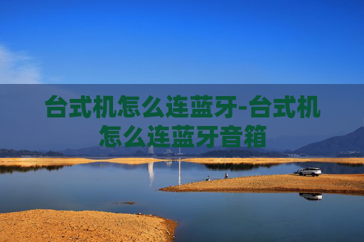 台式机怎么连蓝牙-台式机怎么连蓝牙音箱 台式机怎么连蓝牙-台式机怎么连蓝牙音箱