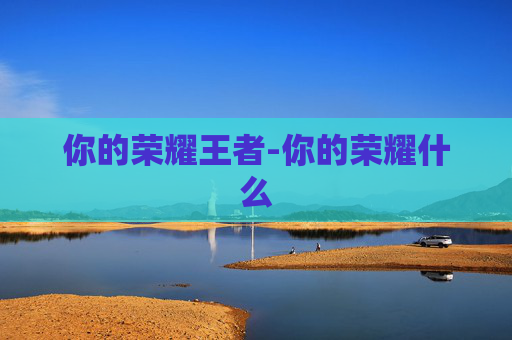 你的荣耀王者-你的荣耀什么