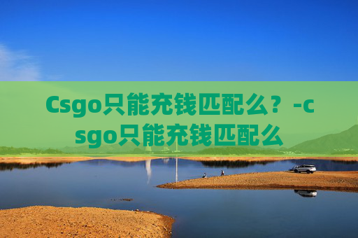 Csgo只能充钱匹配么？-csgo只能充钱匹配么
