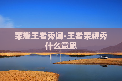 荣耀王者秀词-王者荣耀秀什么意思