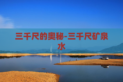 三千尺的奥秘-三千尺矿泉水