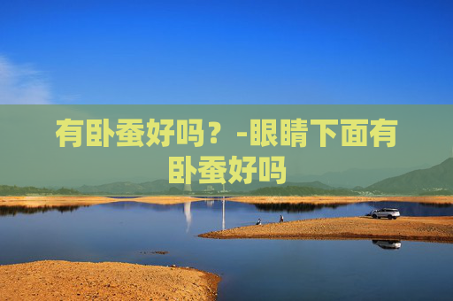 有卧蚕好吗？-眼睛下面有卧蚕好吗