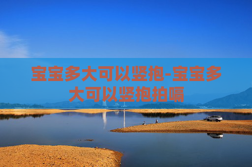 宝宝多大可以竖抱-宝宝多大可以竖抱拍嗝 宝宝多大可以竖抱-宝宝多大可以竖抱拍嗝