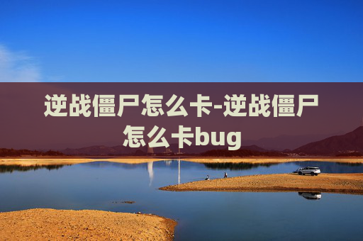 逆战僵尸怎么卡-逆战僵尸怎么卡bug