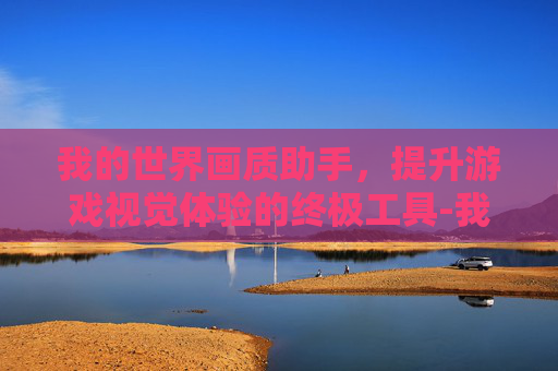 我的世界画质助手，提升游戏视觉体验的终极工具-我的世界画质助手下载