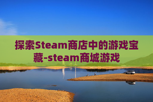 探索Steam商店中的游戏宝藏-steam商城游戏