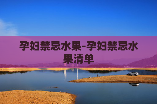 孕妇禁忌水果-孕妇禁忌水果清单