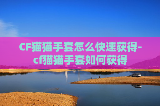 CF猫猫手套怎么快速获得-cf猫猫手套如何获得