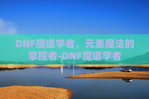 DNF魔道学者，元素魔法的掌控者-DNF魔道学者