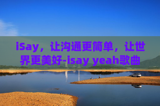 iSay，让沟通更简单，让世界更美好-isay yeah歌曲