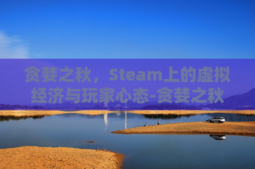 贪婪之秋，Steam上的虚拟经济与玩家心态-贪婪之秋steam叫什么