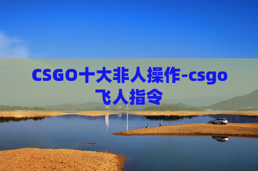 CSGO十大非人操作-csgo飞人指令