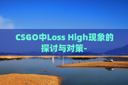 CSGO中Loss High现象的探讨与对策-
