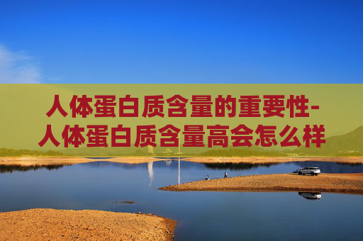 人体蛋白质含量的重要性-人体蛋白质含量高会怎么样
