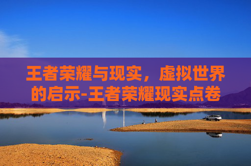 王者荣耀与现实，虚拟世界的启示-王者荣耀现实点卷商城