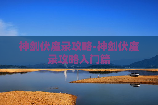 神剑伏魔录攻略-神剑伏魔录攻略入门篇 神剑伏魔录攻略-神剑伏魔录攻略入门篇