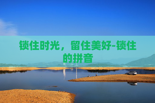 锁住时光，留住美好-锁住的拼音