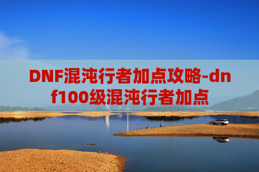 DNF混沌行者加点攻略-dnf100级混沌行者加点