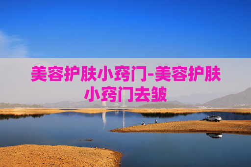 美容护肤小窍门-美容护肤小窍门去皱