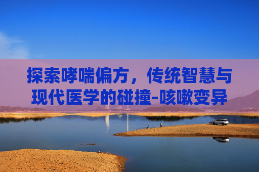 探索哮喘偏方，传统智慧与现代医学的碰撞-咳嗽变异性哮喘偏方