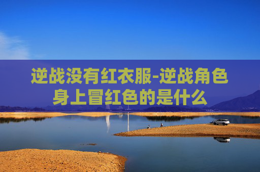 逆战没有红衣服-逆战角色身上冒红色的是什么