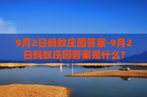 9月2日蚂蚁庄园答案-9月2日蚂蚁庄园答案是什么?