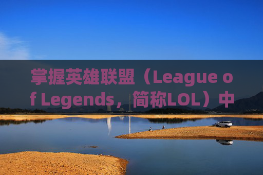 掌握英雄联盟（League of Legends，简称LOL）中的英雄技能释放技巧-英雄联盟那个键是动作