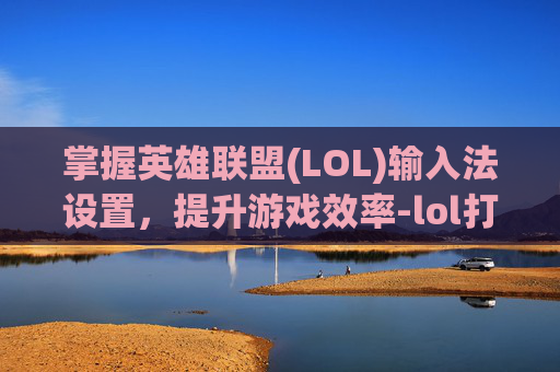 掌握英雄联盟(LOL)输入法设置，提升游戏效率-lol打字输入法