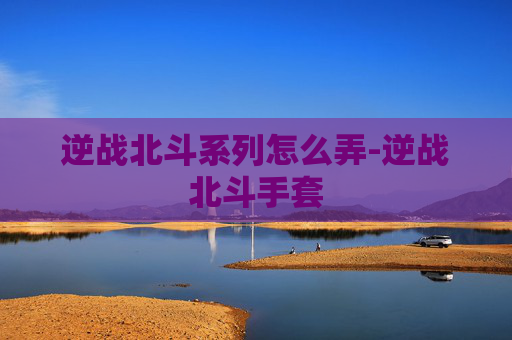逆战北斗系列怎么弄-逆战北斗手套
