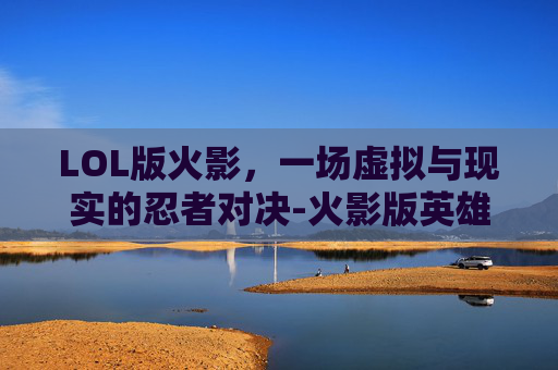 LOL版火影，一场虚拟与现实的忍者对决-火影版英雄联盟