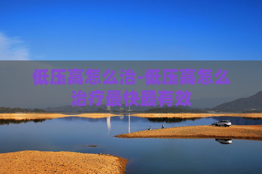 低压高怎么治-低压高怎么治疗最快最有效