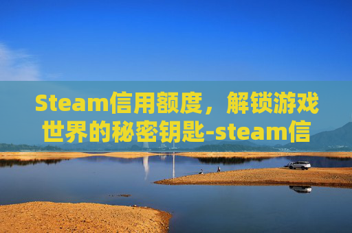 Steam信用额度，解锁游戏世界的秘密钥匙-steam信用值
