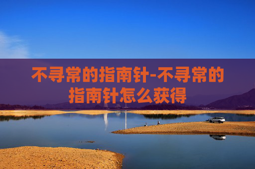 不寻常的指南针-不寻常的指南针怎么获得