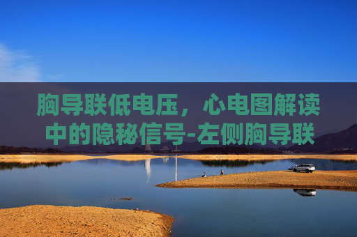 胸导联低电压，心电图解读中的隐秘信号-左侧胸导联低电压什么意思
