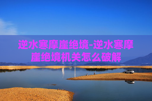 逆水寒摩崖绝境-逆水寒摩崖绝境机关怎么破解