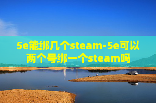 5e能绑几个steam-5e可以两个号绑一个steam吗