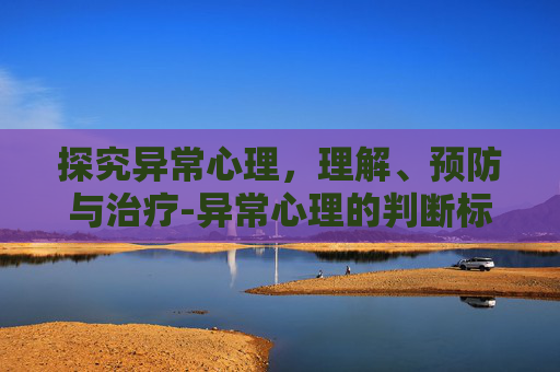 探究异常心理，理解、预防与治疗-异常心理的判断标准