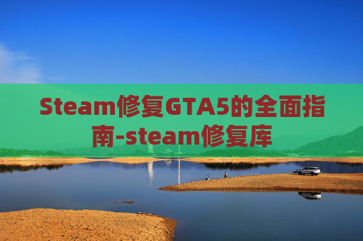 Steam修复GTA5的全面指南-steam修复库