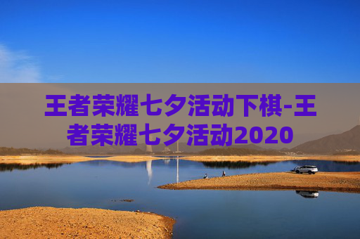王者荣耀七夕活动下棋-王者荣耀七夕活动2020