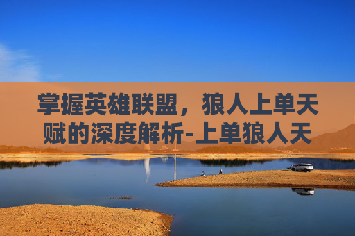 掌握英雄联盟，狼人上单天赋的深度解析-上单狼人天赋2020