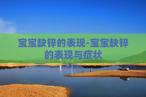 宝宝缺锌的表现-宝宝缺锌的表现与症状