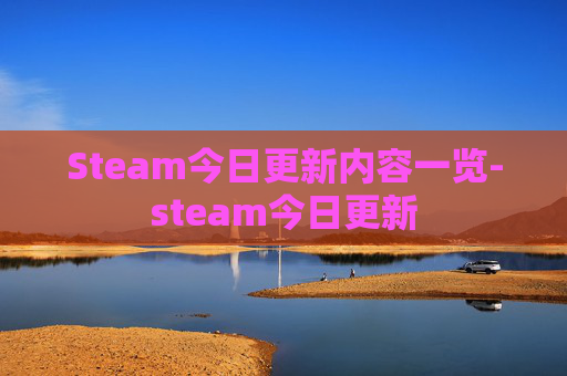 Steam今日更新内容一览-steam今日更新