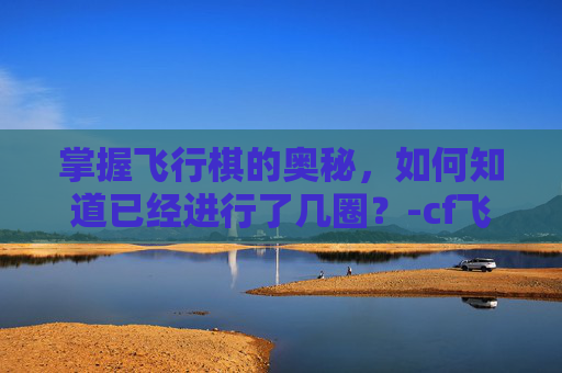 掌握飞行棋的奥秘，如何知道已经进行了几圈？-cf飞行棋怎么看自己多少圈了