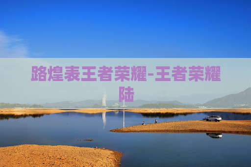 路煌表王者荣耀-王者荣耀陆