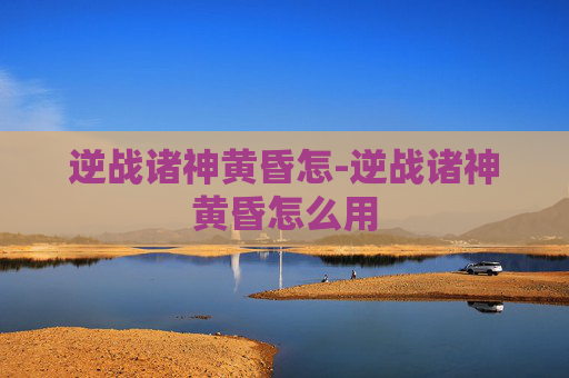 逆战诸神黄昏怎-逆战诸神黄昏怎么用